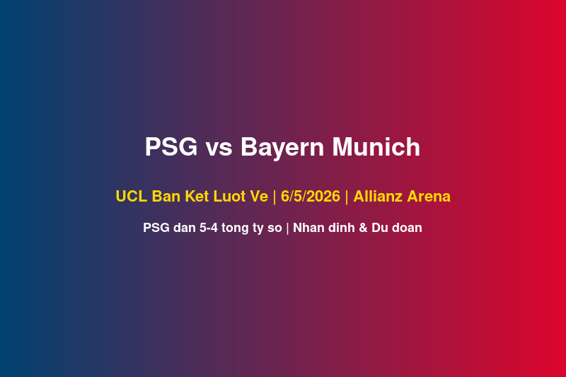 Nhận Định PSG vs Bayern Munich UCL Lượt Về 6/5: 5 Kịch Bản & Dự Đoán Kết Quả